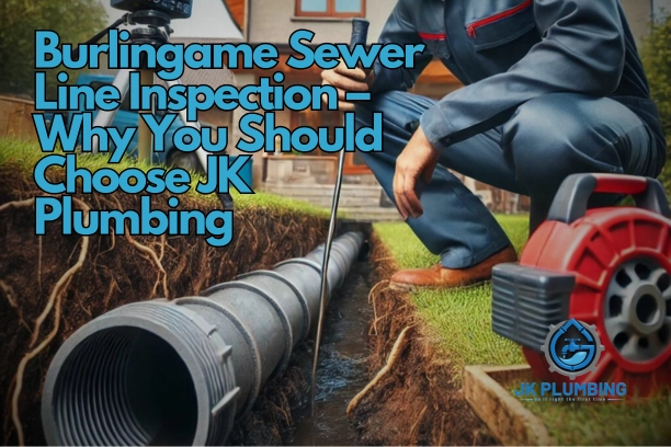 Burlingame Sewer Line Inspection – Why You Should Choose JK Plumbing